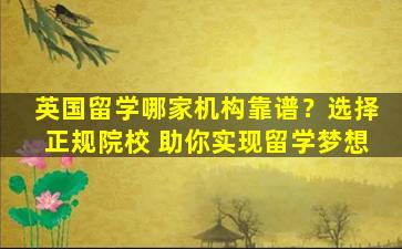 英国留学哪家机构靠谱？选择正规院校 助你实现留学梦想